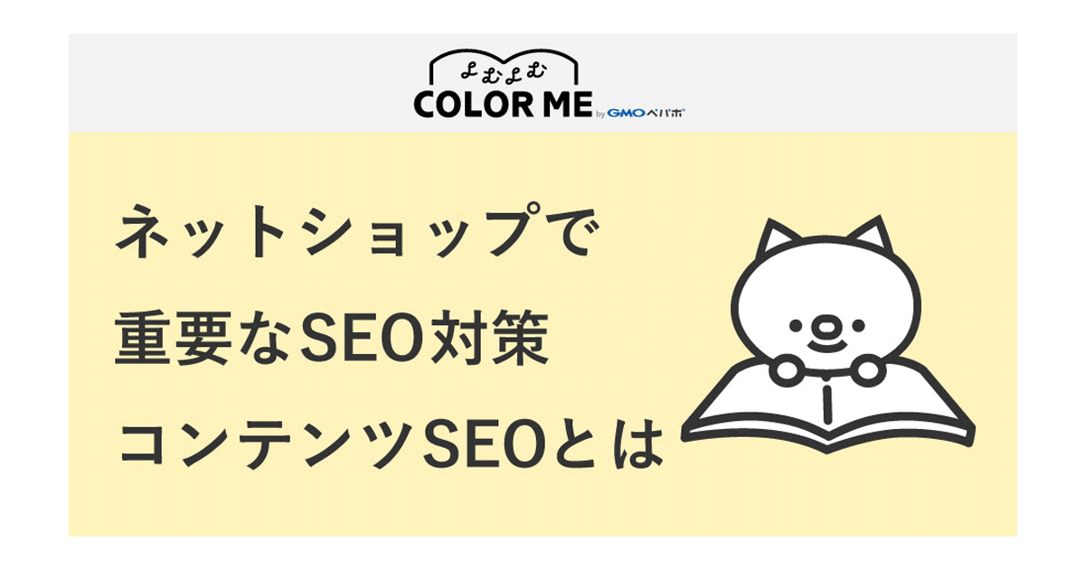 Ecサイトの集客施策で重要な Seo とは メリットやデメリット コンテンツseoのコツを解説 今日から試せるネットショップ運営ノウハウ Powered By カラーミーショップ ネットショップ担当者フォーラム