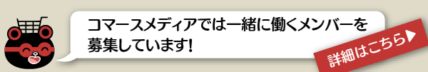 コマースメディアでは一緒に働くメンバーを募集しています。詳細はこちら