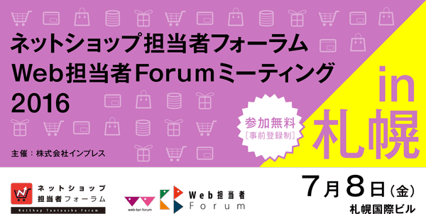  ネットショップ担当者フォーラム2016 in 札幌／Web担当者Forumミーティング2016 in 札幌　2016年7月8日（金）12:50～16:40（12:20受付開始）札幌国際ビル　国際ホール