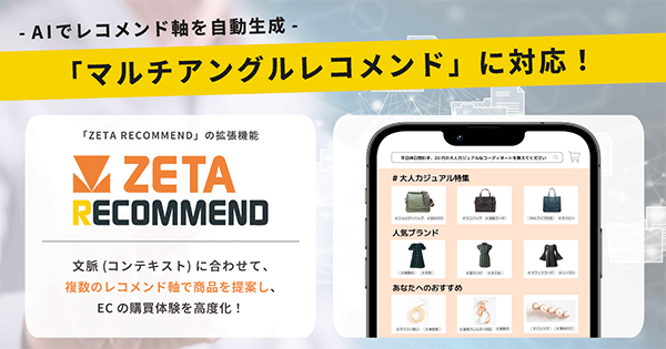 AIレコメンドエンジン「ZETA RECOMMEND」の拡張機能として、商品データ、ジャンル、ハッシュタグなどの要素と、ユーザーのコンテキストや行動特性などを元に、多様なレコメンド表示を実現する「マルチアングルレコメンド」に対応