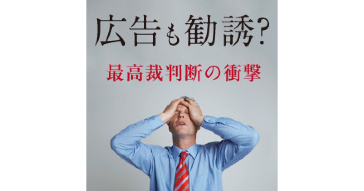 広告法 ネット通販&広告業界などは影響大? 「広告も『不当勧誘』の取消