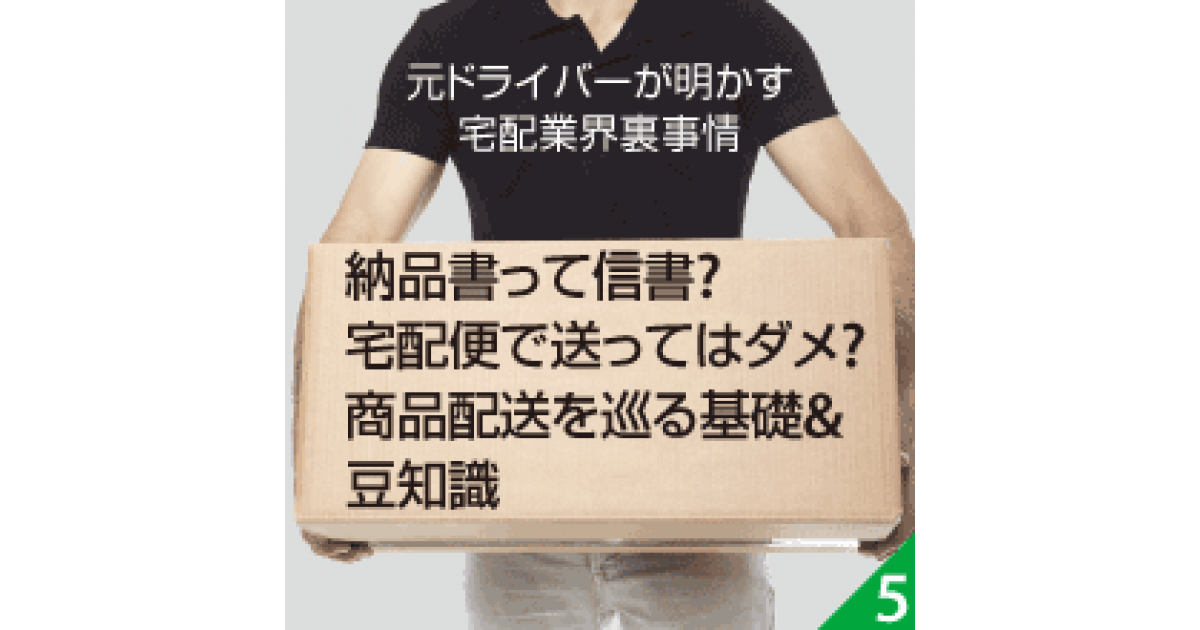 納品書も信書 宅配便での送り方は 知ってると役に立つ豆知識 元ドライバーが明かす宅配業界裏事情 配送トラブルを無くすために知っておきたい豆知識 ネットショップ担当者フォーラム