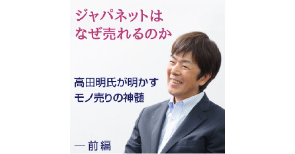 ジャパネットたかた創業者の高田明氏が語る「モノ売りが大切にすべきこと」（前編） | ネットショップ担当者フォーラム