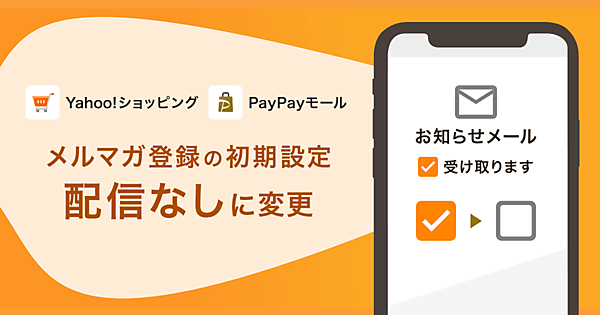 ヤフーは6月22日から、ユーザーが「Yahoo!ショッピング」「PayPayモール」で注文する際の内容確認画面で、出店者やサービスから通知するメールマガジンなどの配信について初期設定を「配信なし」（デフォルトオフ）に変更