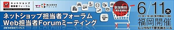  ネットショップ担当者フォーラム2015 in 福岡／Web担当者Forumミーティング2015 in 福岡　2015年6月11日（木）11：30～18：00（受付開始11:00）レソラNTT夢天神ホール