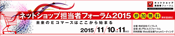 
    ネットショップ担当者フォーラム2015 未来のEコマースはここから始まる　2015年11月10日（火）11日（水）虎ノ門ヒルズフォーラム
