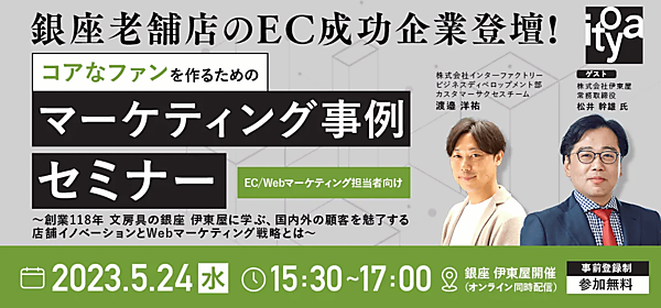 インターファクトリーは5月24日（水）、ファン作りなどを創業118年の文房具店「銀座 伊東屋」に学ぶ「 銀座老舗のEC成功企業登壇！コアなファンを作るためのマーケティング事例セミナー」（リアルとオンラインの同時開催）を開催